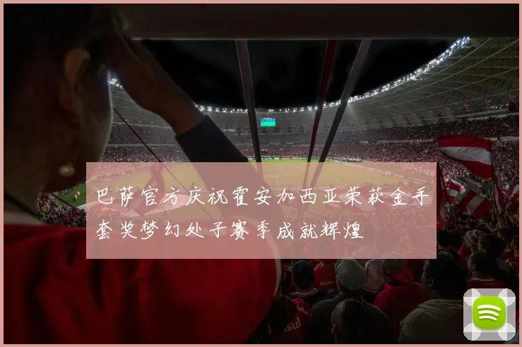 巴萨官方庆祝霍安加西亚荣获金手套奖梦幻处子赛季成就辉煌