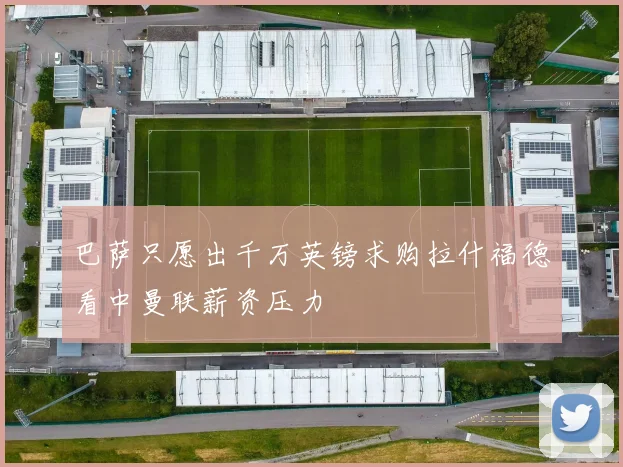 巴萨只愿出千万英镑求购拉什福德看中曼联薪资压力