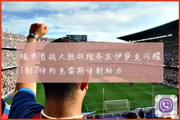 瑞典首战大胜双枪齐发伊萨克闪耀1射2传约克雷斯传射助力