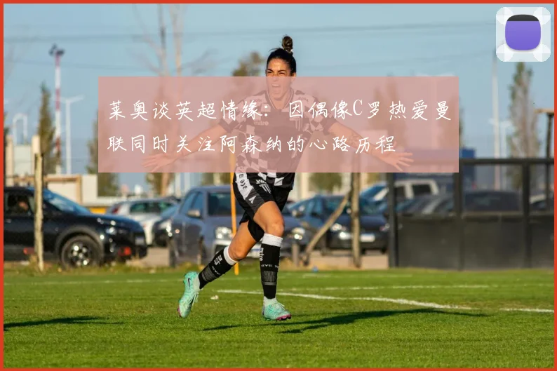 莱奥谈英超情缘：因偶像C罗热爱曼联同时关注阿森纳的心路历程